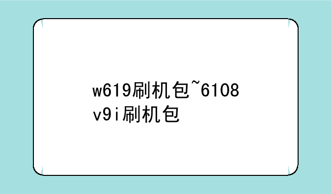 w619刷机包~6108v9i刷机包