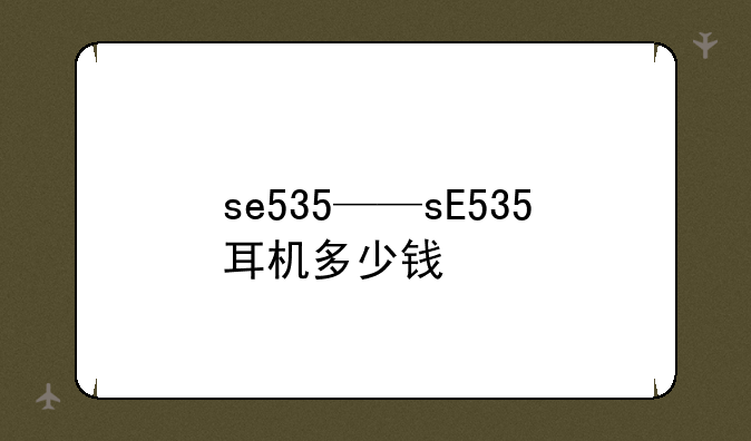 se535——sE535耳机多少钱