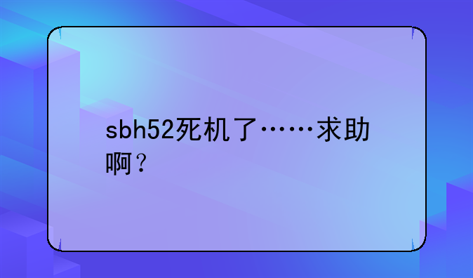 sbh52死机了……求助啊？