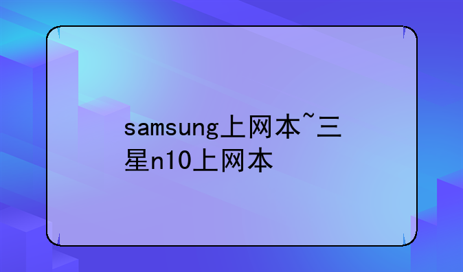 samsung上网本~三星n10上网本