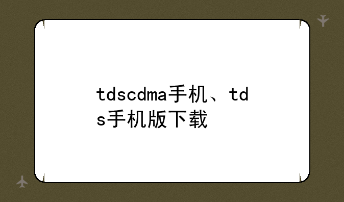 tdscdma手机、tds手机版下载