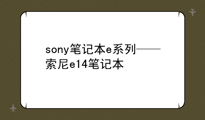 sony笔记本e系列——索尼e14笔记本