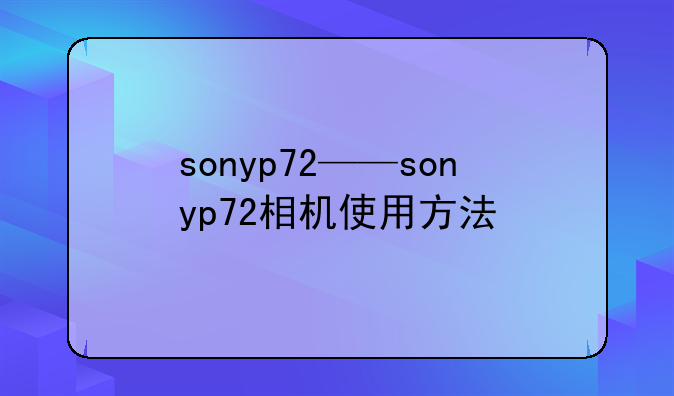 sonyp72——sonyp72相机使用方法