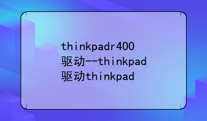 thinkpadr400驱动--thinkpad驱动thinkpad