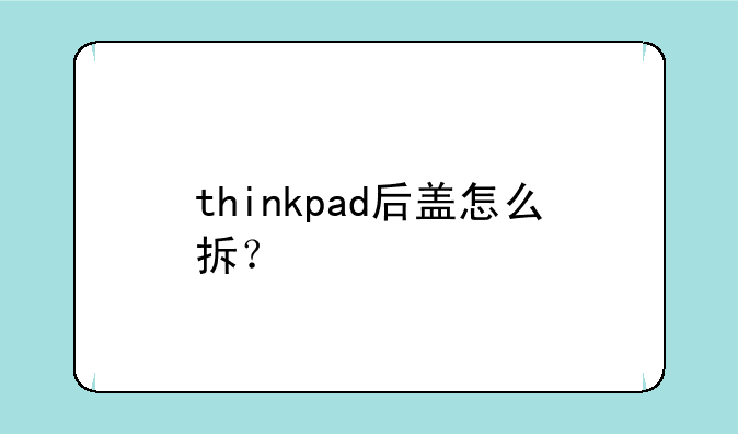 thinkpad后盖怎么拆？