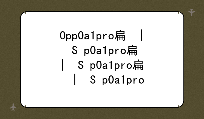 0pp0a1pro手机价格--oppopro价格