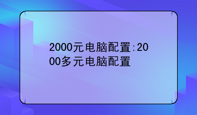 2000元电脑配置:2000多元电脑配置