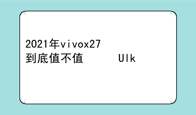 2021年vivox27到底值不值得买？