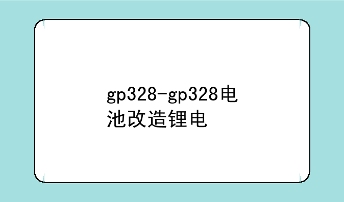 gp328-gp328电池改造锂电