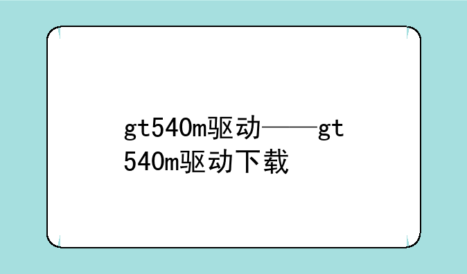 gt540m驱动——gt540m驱动下载