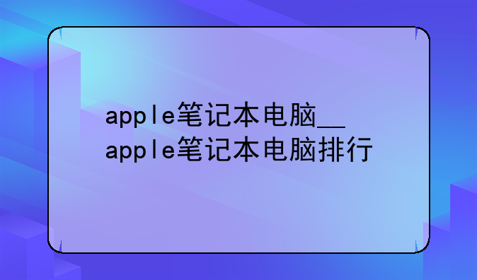 apple笔记本电脑__apple笔记本电脑排行