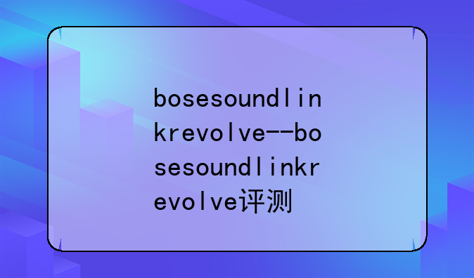 bosesoundlinkrevolve--bosesoundlinkrevolve评测