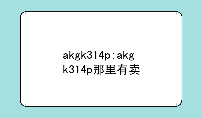 akgk314p:akgk314p那里有卖