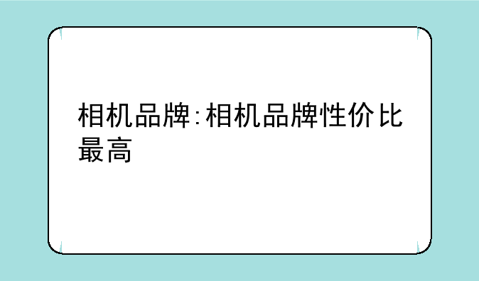 相机品牌:相机品牌性价比最高