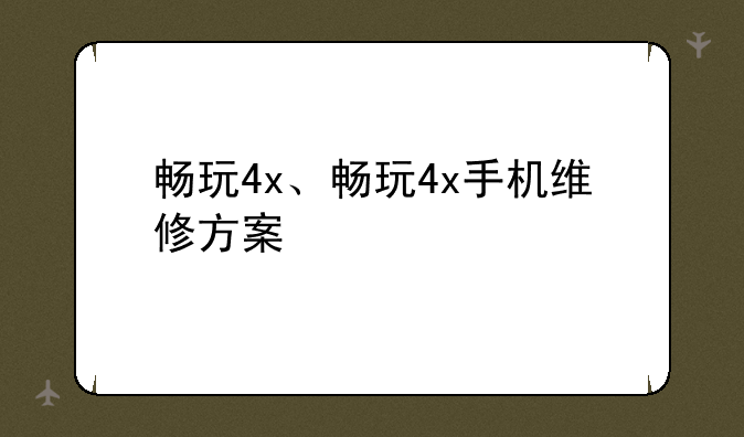 畅玩4x、畅玩4x手机维修方案