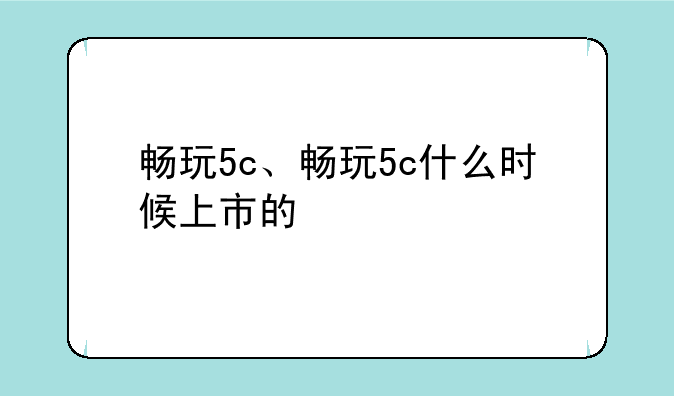畅玩5c、畅玩5c什么时候上市的