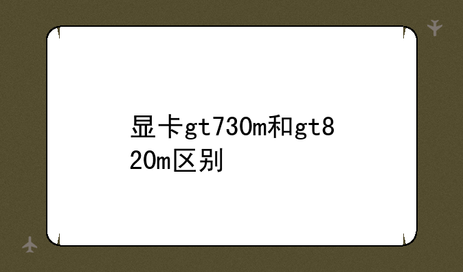 显卡gt730m和gt820m区别