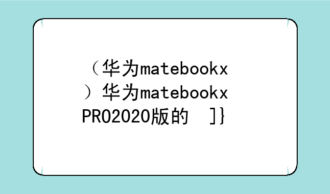 （华为matebookx）华为matebookxPRO2020版的参数