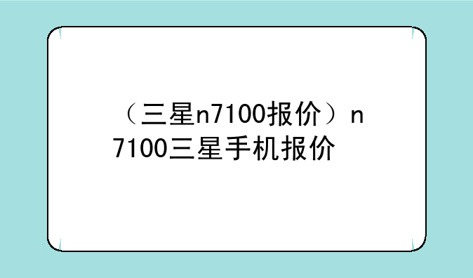 （三星n7100报价）n7100三星手机报价