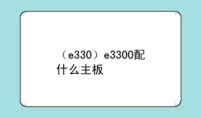 （e330）e3300配什么主板