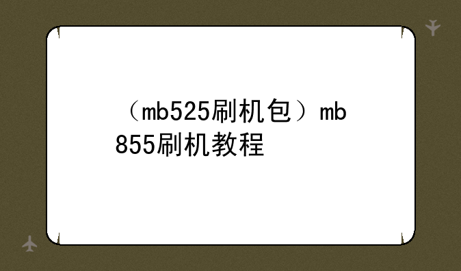 （mb525刷机包）mb855刷机教程