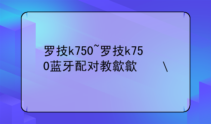 罗技k750~罗技k750蓝牙配对教程