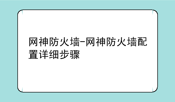 网神防火墙-网神防火墙配置详细步骤