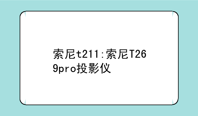 索尼t211:索尼T269pro投影仪