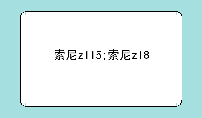 索尼z115;索尼z18