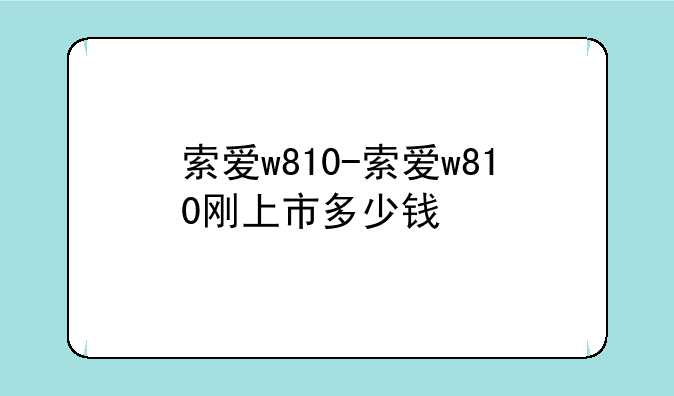 索爱w810-索爱w810刚上市多少钱