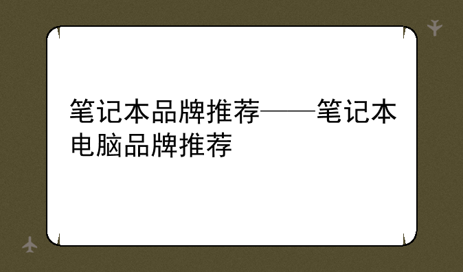 笔记本品牌推荐——笔记本电脑品牌推荐