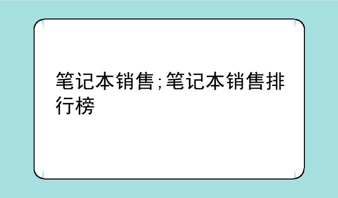 笔记本销售;笔记本销售排行榜