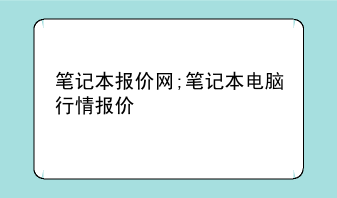 笔记本报价网;笔记本电脑行情报价
