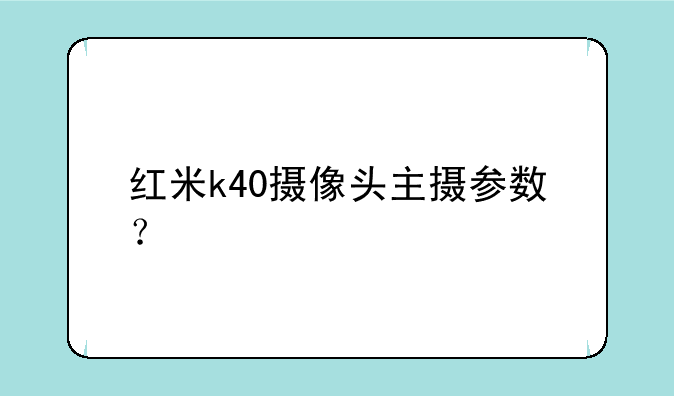 红米k40摄像头主摄参数？