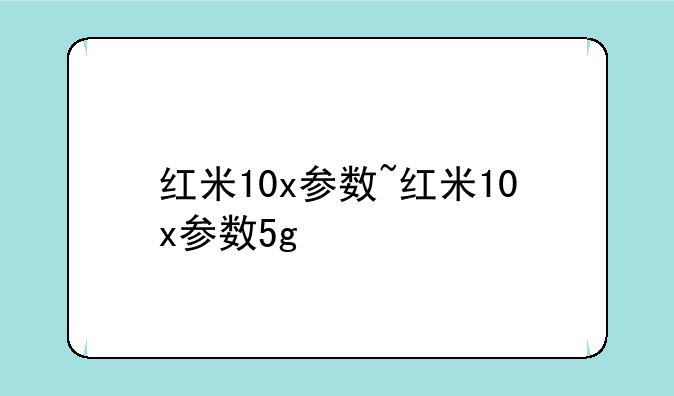 红米10x参数~红米10x参数5g