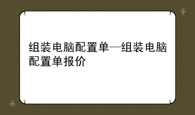 组装电脑配置单—组装电脑配置单报价