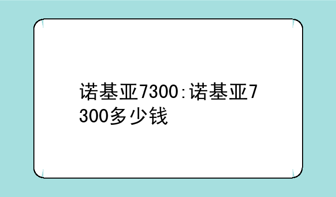 诺基亚7300:诺基亚7300多少钱