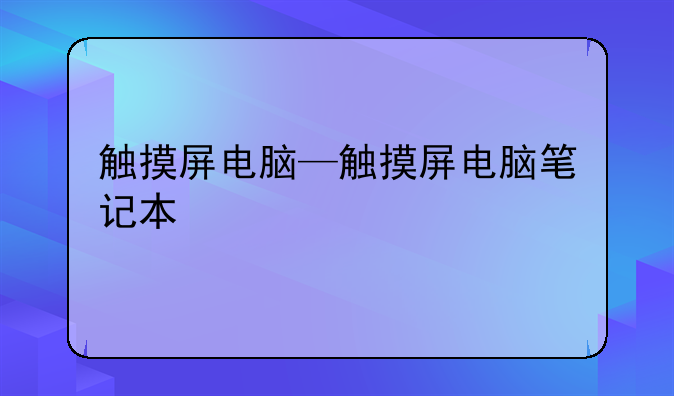 触摸屏电脑—触摸屏电脑笔记本