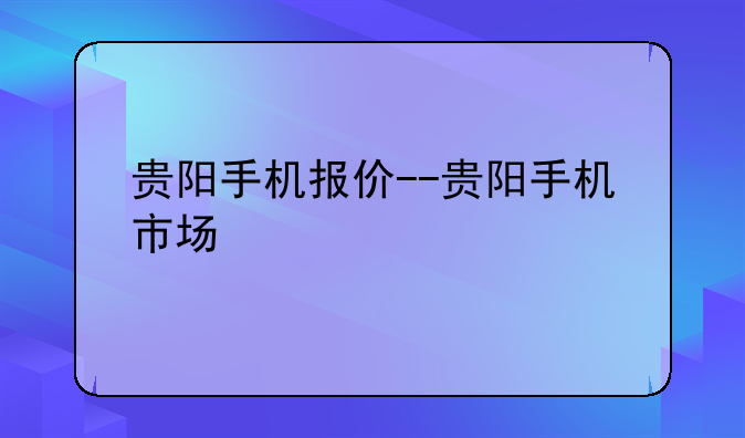 贵阳手机报价--贵阳手机市场