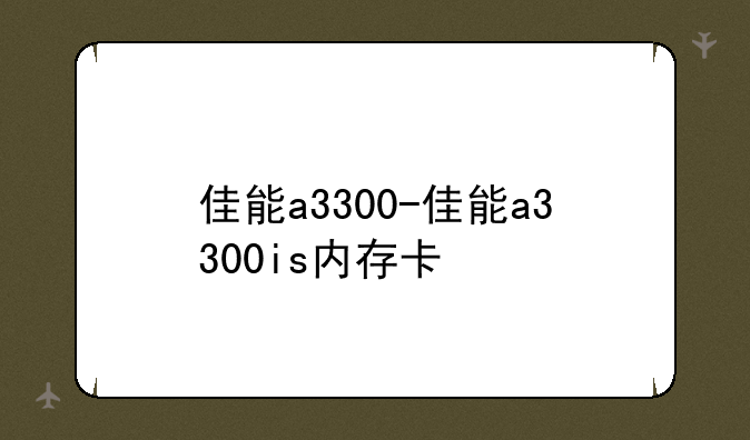 佳能a3300-佳能a3300is内存卡