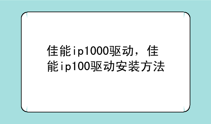 佳能ip1000驱动，佳能ip100驱动安装方法