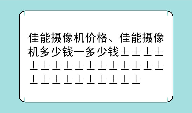 佳能摄像机价格、佳能摄像机多少钱一台