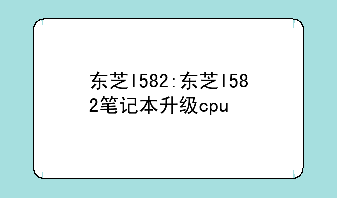 东芝l582:东芝l582笔记本升级cpu