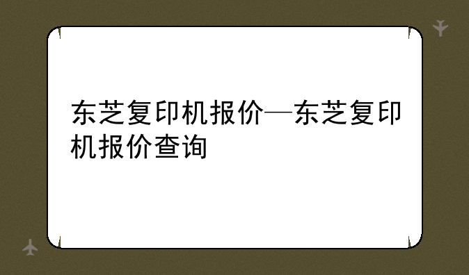 东芝复印机报价—东芝复印机报价查询