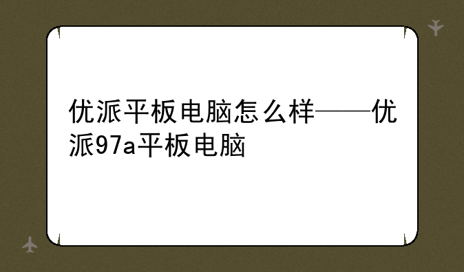 优派平板电脑怎么样——优派97a平板电脑