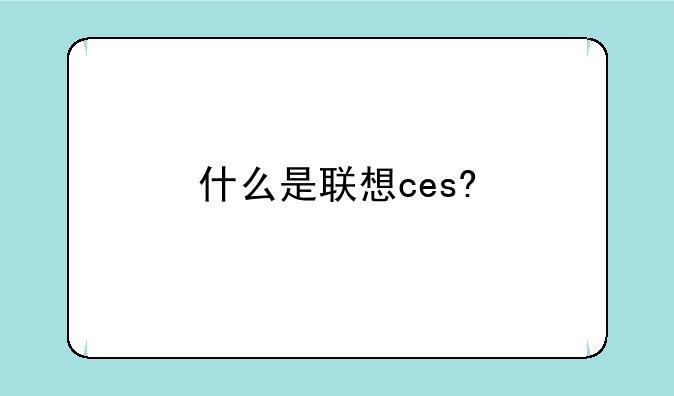 什么是联想ces?