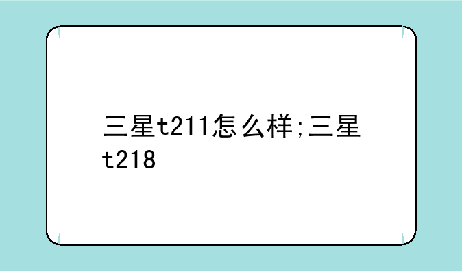 三星t211怎么样;三星t218