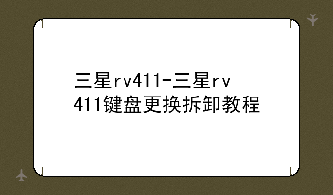 三星rv411-三星rv411键盘更换拆卸教程