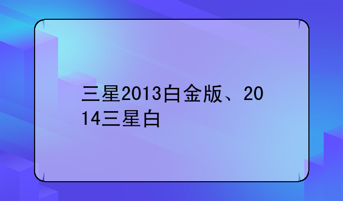 三星2013白金版、2014三星白
