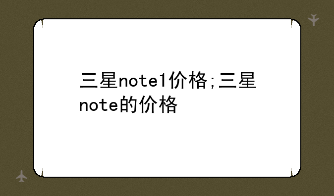 三星note1价格;三星note的价格